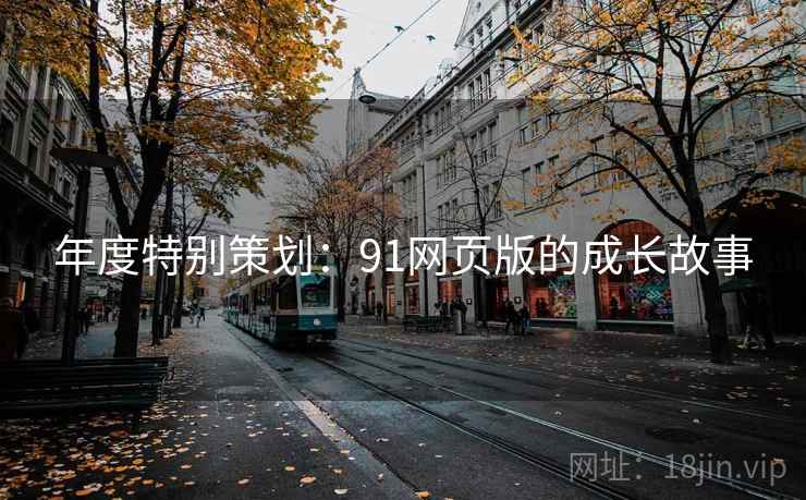 年度特别策划：91网页版的成长故事