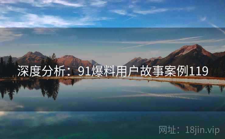 深度分析：91爆料用户故事案例119  第2张