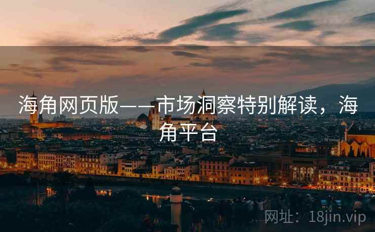 海角网页版——市场洞察特别解读，海角平台