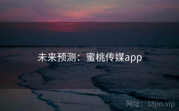 未来预测：蜜桃传媒app