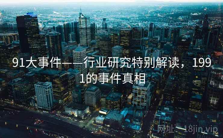 91大事件——行业研究特别解读，1991的事件真相  第2张
