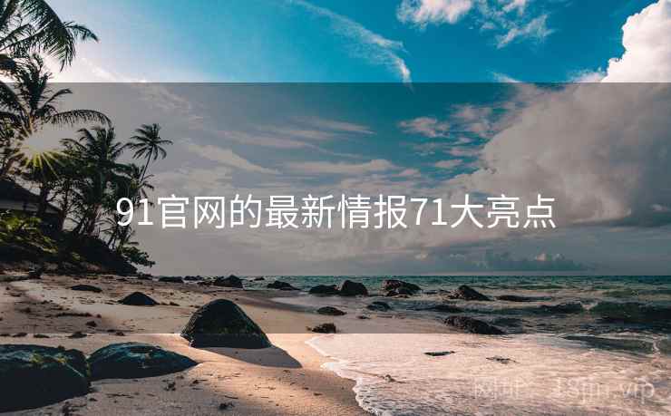 91官网的最新情报71大亮点