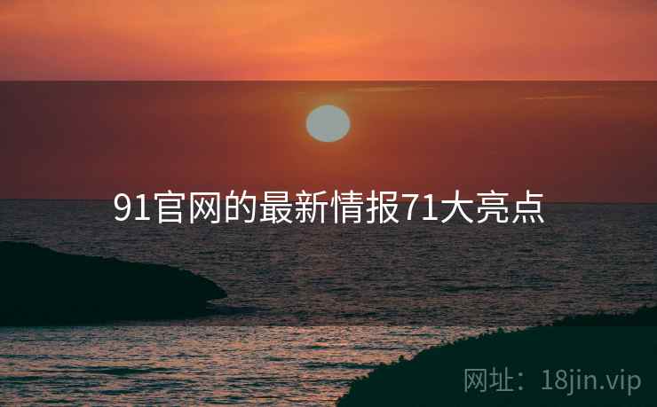 91官网的最新情报71大亮点