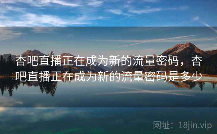 杏吧直播正在成为新的流量密码，杏吧直播正在成为新的流量密码是多少  第1张
