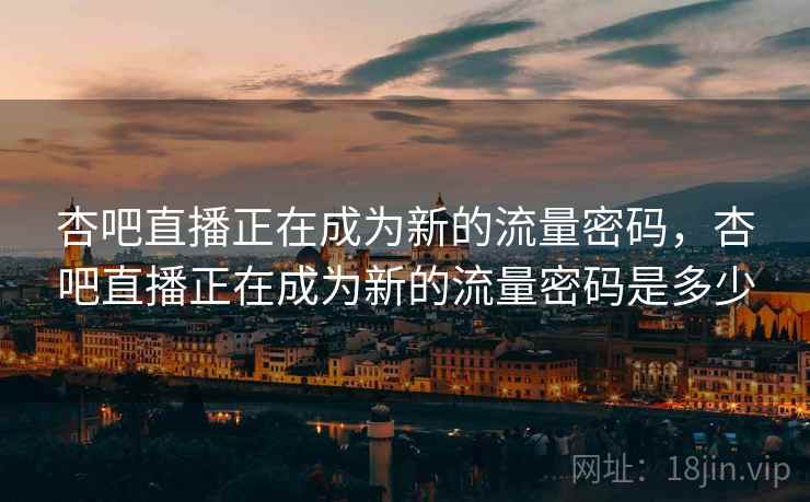 杏吧直播正在成为新的流量密码，杏吧直播正在成为新的流量密码是多少  第2张