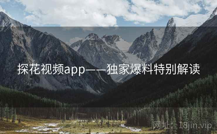 探花视频app——独家爆料特别解读