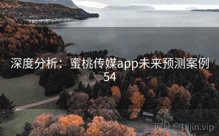 深度分析：蜜桃传媒app未来预测案例54
