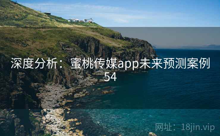 深度分析：蜜桃传媒app未来预测案例54