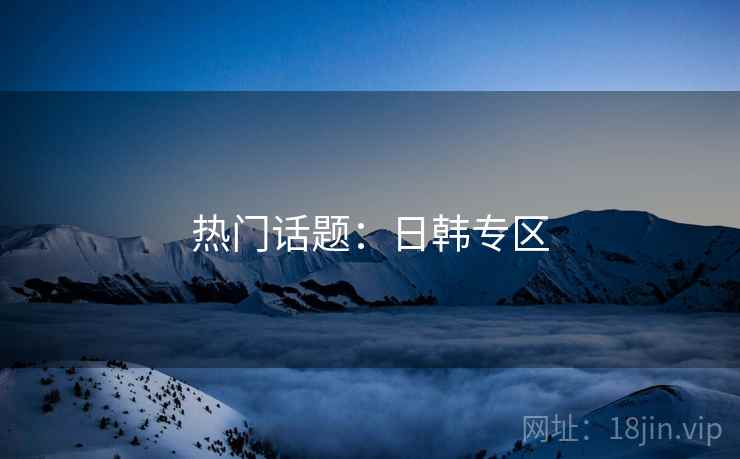 热门话题：日韩专区