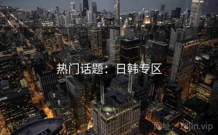 热门话题：日韩专区