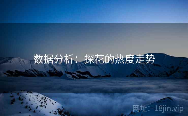 数据分析：探花的热度走势