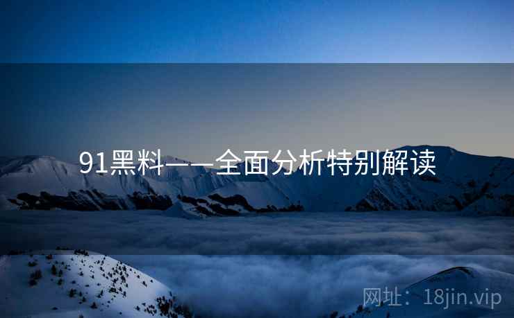 91黑料——全面分析特别解读