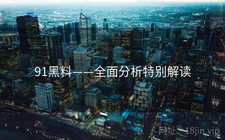 91黑料——全面分析特别解读