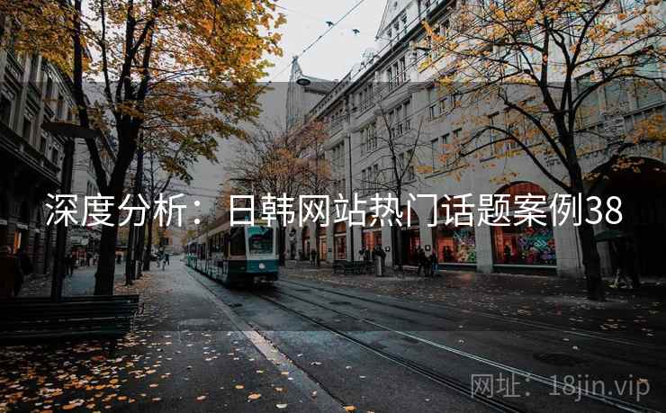 深度分析：日韩网站热门话题案例38