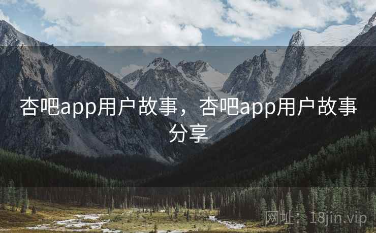 杏吧app用户故事,杏吧app用户故事分享