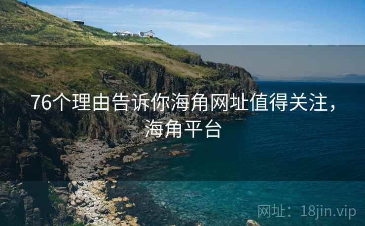 76个理由告诉你海角网址值得关注,海角平台
